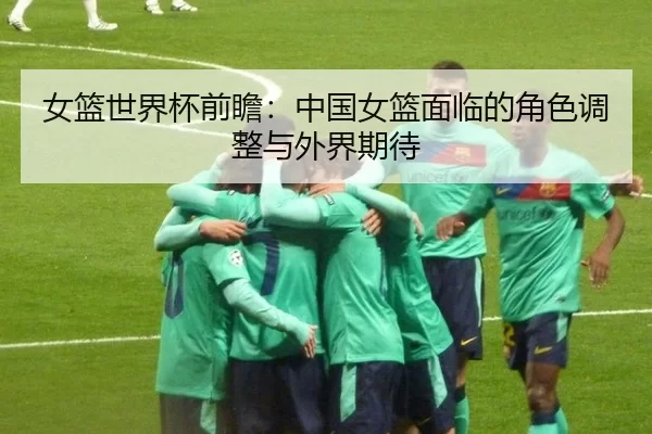 nv-lan-shi-jie-bei-qian-zhan-zhong-guo-nv-lan-mian-lin-de-jue-se-tiao-zheng-yu-wai-jie-qi-dai-2-903.jpg